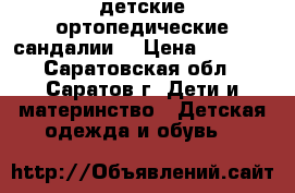 детские ортопедические сандалии  › Цена ­ 2 500 - Саратовская обл., Саратов г. Дети и материнство » Детская одежда и обувь   